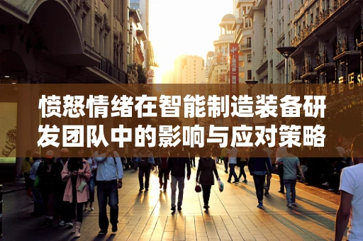 愤怒情绪在智能制造装备研发团队中的影响与应对策略