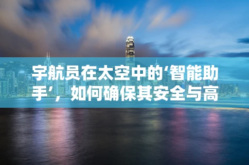 宇航员在太空中的‘智能助手’，如何确保其安全与高效？