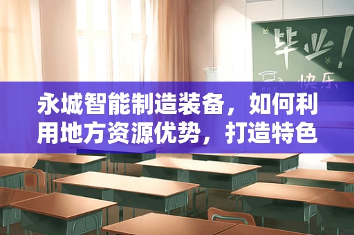永城智能制造装备，如何利用地方资源优势，打造特色产业集群？