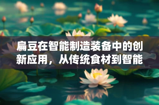 扁豆在智能制造装备中的创新应用，从传统食材到智能制造的跨界融合