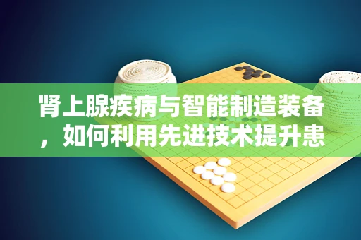 肾上腺疾病与智能制造装备，如何利用先进技术提升患者生活质量？