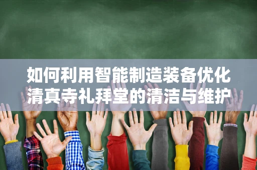 如何利用智能制造装备优化清真寺礼拜堂的清洁与维护？