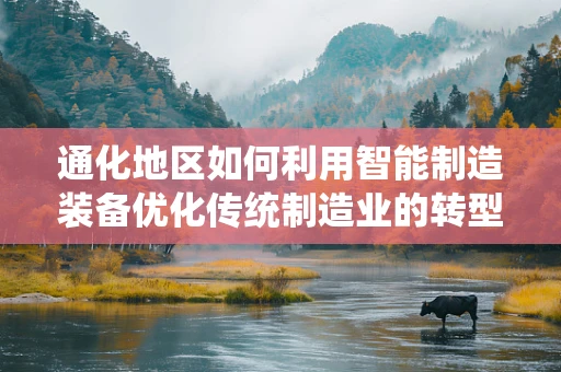 通化地区如何利用智能制造装备优化传统制造业的转型升级？