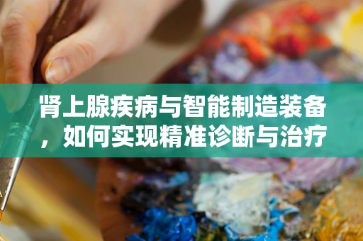 肾上腺疾病与智能制造装备，如何实现精准诊断与治疗？