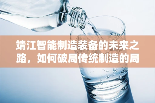 靖江智能制造装备的未来之路，如何破局传统制造的局限？