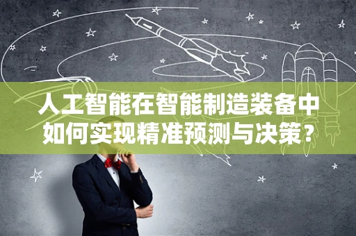 人工智能在智能制造装备中如何实现精准预测与决策？
