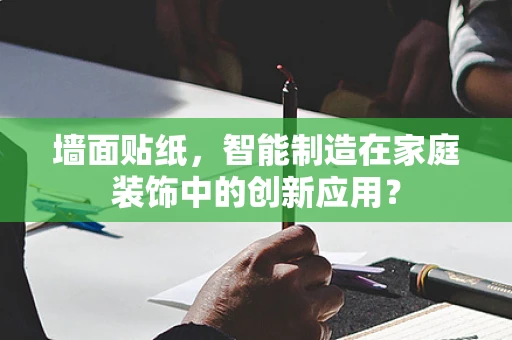 墙面贴纸，智能制造在家庭装饰中的创新应用？