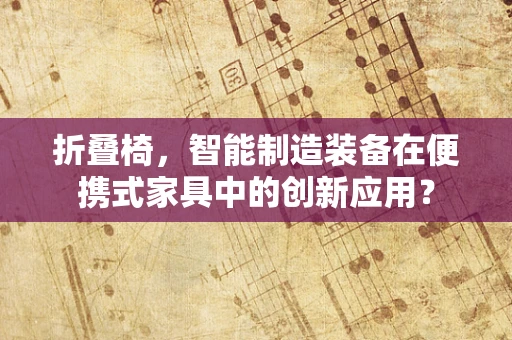 折叠椅，智能制造装备在便携式家具中的创新应用？