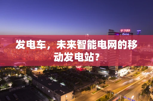 发电车，未来智能电网的移动发电站？