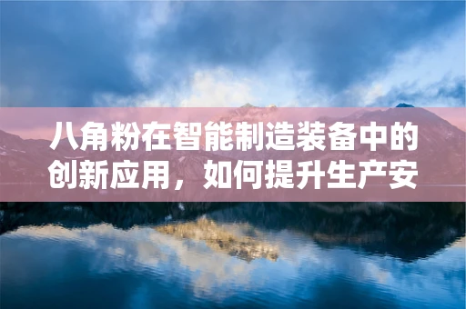 八角粉在智能制造装备中的创新应用，如何提升生产安全与效率？