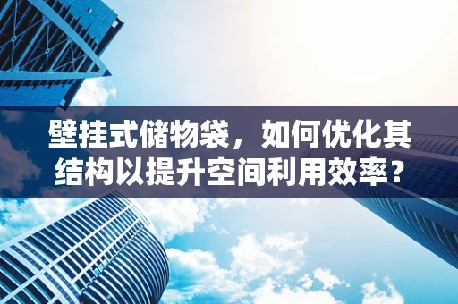 壁挂式储物袋，如何优化其结构以提升空间利用效率？