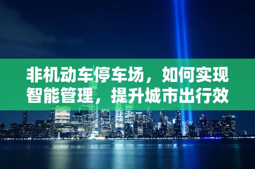 非机动车停车场，如何实现智能管理，提升城市出行效率？