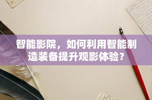 智能影院，如何利用智能制造装备提升观影体验？