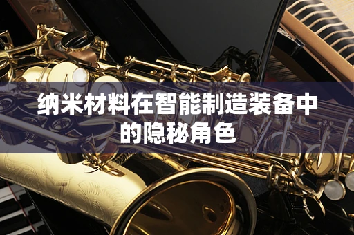 纳米材料在智能制造装备中的隐秘角色