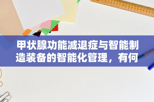甲状腺功能减退症与智能制造装备的智能化管理，有何潜在联系？