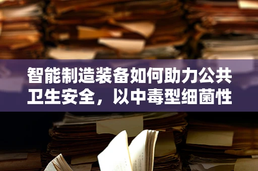 智能制造装备如何助力公共卫生安全，以中毒型细菌性痢疾为例