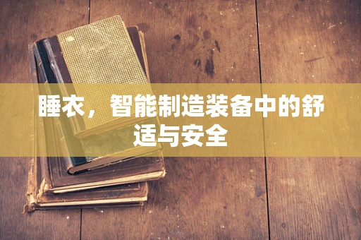 睡衣，智能制造装备中的舒适与安全