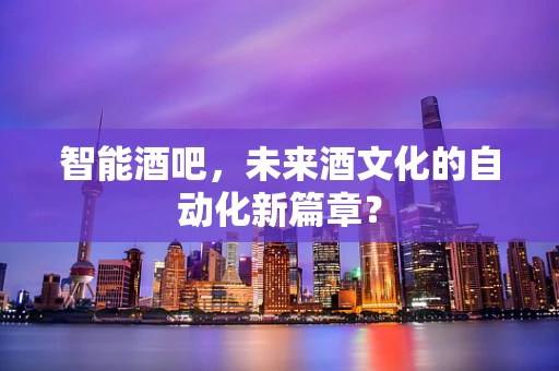智能酒吧，未来酒文化的自动化新篇章？