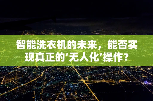 智能洗衣机的未来，能否实现真正的‘无人化’操作？