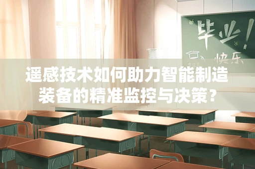 遥感技术如何助力智能制造装备的精准监控与决策？