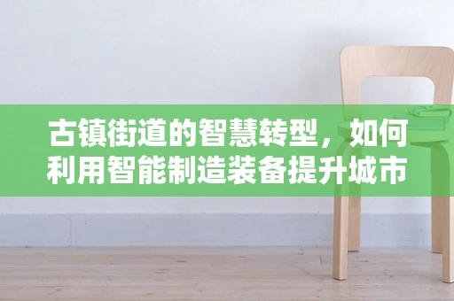 古镇街道的智慧转型，如何利用智能制造装备提升城市管理效率？
