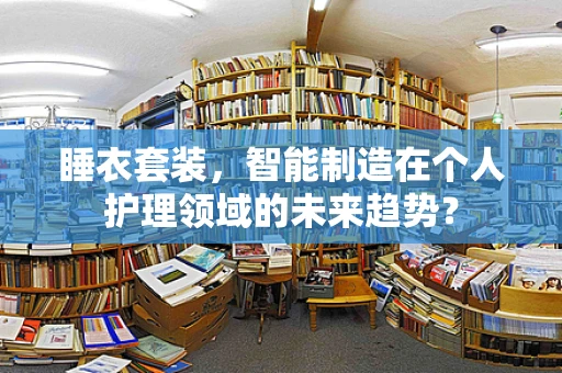 睡衣套装，智能制造在个人护理领域的未来趋势？