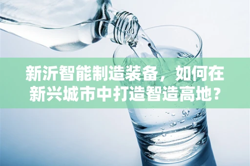 新沂智能制造装备，如何在新兴城市中打造智造高地？