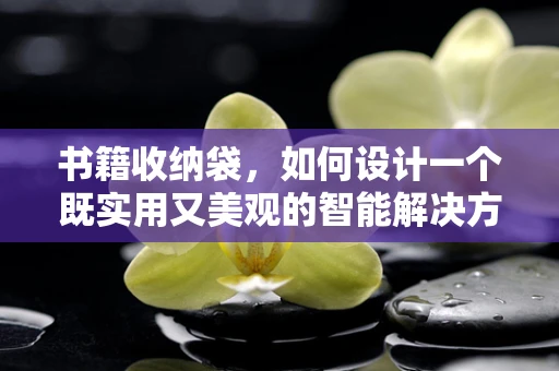 书籍收纳袋，如何设计一个既实用又美观的智能解决方案？