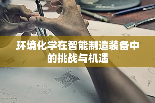 环境化学在智能制造装备中的挑战与机遇