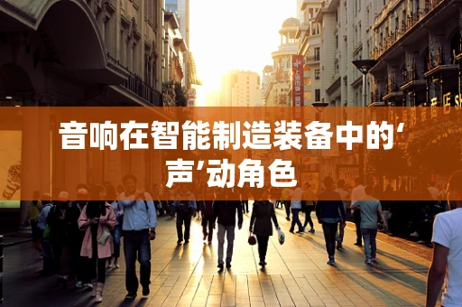 音响在智能制造装备中的‘声’动角色
