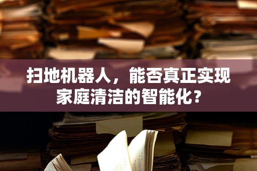 扫地机器人，能否真正实现家庭清洁的智能化？