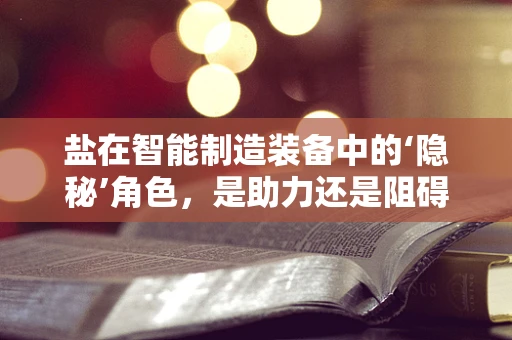 盐在智能制造装备中的‘隐秘’角色，是助力还是阻碍？