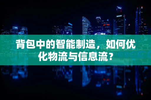 背包中的智能制造，如何优化物流与信息流？