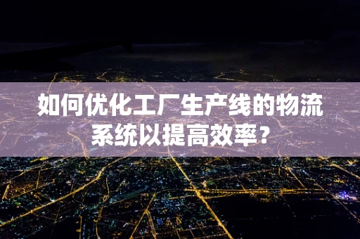 如何优化工厂生产线的物流系统以提高效率？
