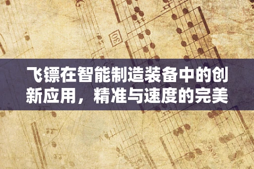 飞镖在智能制造装备中的创新应用，精准与速度的完美结合