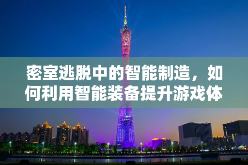 密室逃脱中的智能制造，如何利用智能装备提升游戏体验？