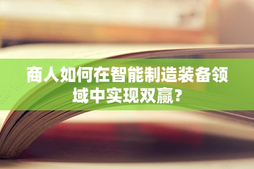 商人如何在智能制造装备领域中实现双赢？