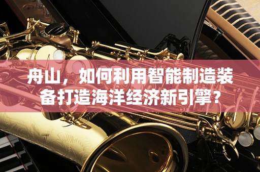 舟山，如何利用智能制造装备打造海洋经济新引擎？