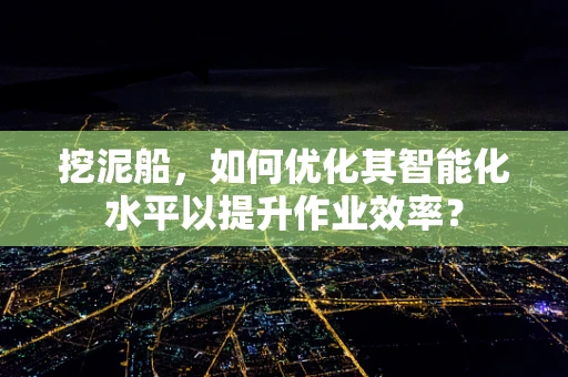 挖泥船，如何优化其智能化水平以提升作业效率？
