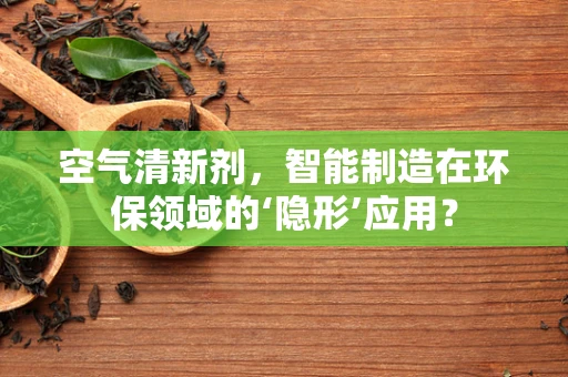 空气清新剂，智能制造在环保领域的‘隐形’应用？