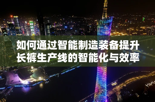 如何通过智能制造装备提升长裤生产线的智能化与效率？