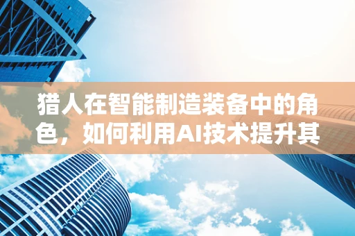 猎人在智能制造装备中的角色，如何利用AI技术提升其效率与精准度？