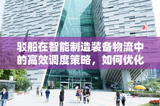 驳船在智能制造装备物流中的高效调度策略，如何优化？