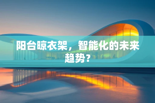 阳台晾衣架，智能化的未来趋势？