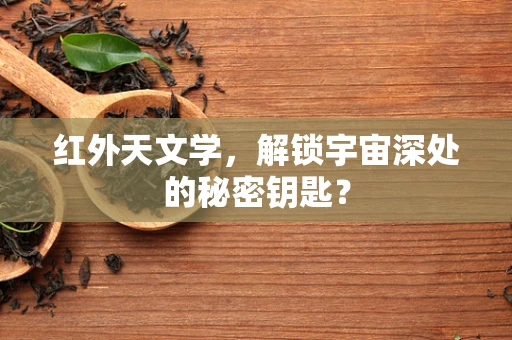 红外天文学，解锁宇宙深处的秘密钥匙？