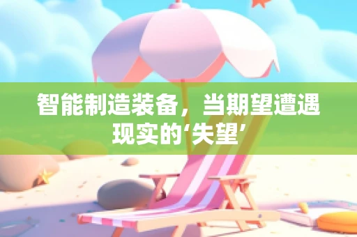 智能制造装备，当期望遭遇现实的‘失望’