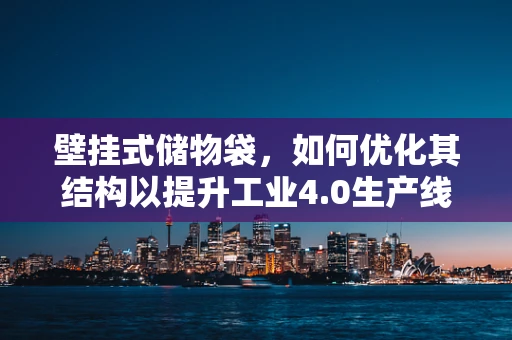 壁挂式储物袋，如何优化其结构以提升工业4.0生产线上的存储效率？