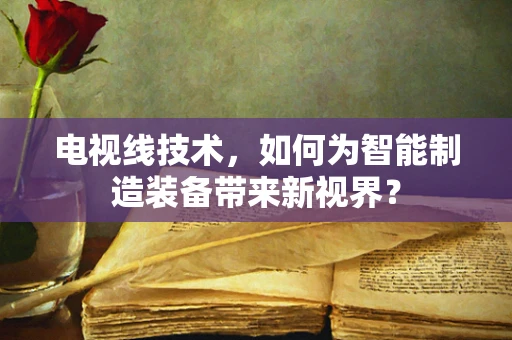 电视线技术，如何为智能制造装备带来新视界？