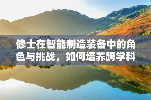 修士在智能制造装备中的角色与挑战，如何培养跨学科人才以应对未来？