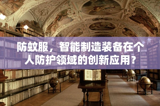 防蚊服，智能制造装备在个人防护领域的创新应用？
